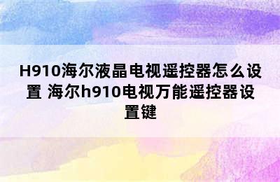 H910海尔液晶电视遥控器怎么设置 海尔h910电视万能遥控器设置键